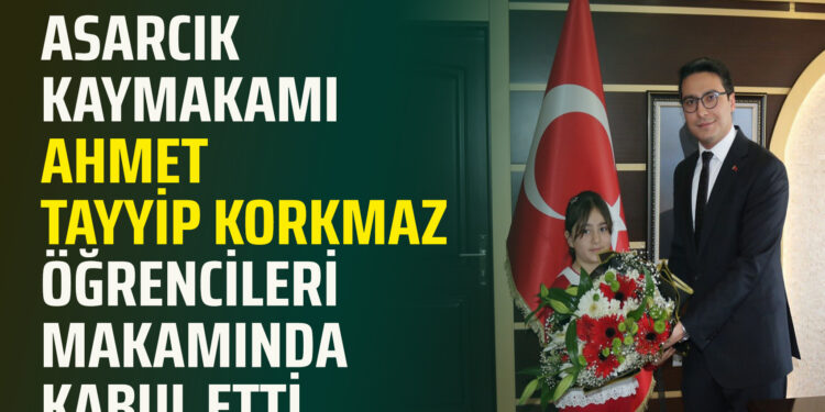 ASARCIK KAYMAKAMI AHMET TAYYİP KORKMAZ ÖĞRENCİLERİ MAKAMINDA KABUL ETTİ