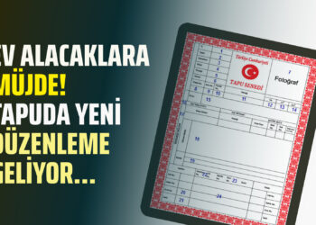 EV ALACAKLARA MÜJDE! TAPUDA YENİ DÜZENLEME GELİYOR…