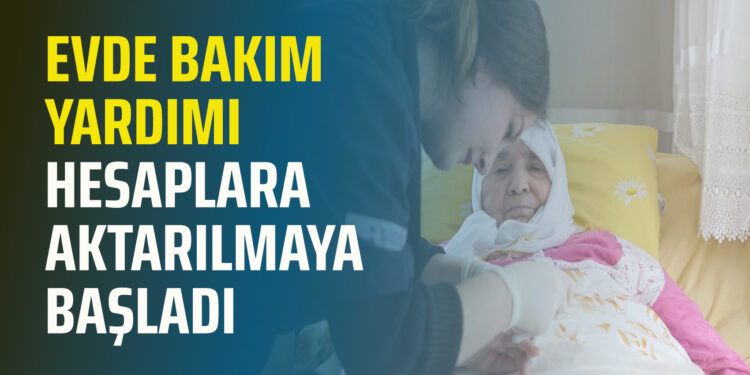 EVDE BAKIM YARDIMI HESAPLARA AKTARILMAYA BAŞLADI