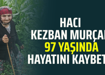 HACI KEZBAN MURÇAK 97 YAŞINDA HAYATINI KAYBETTİ
