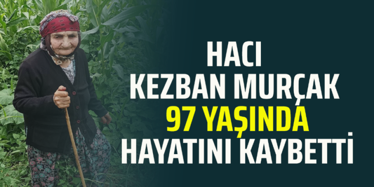 HACI KEZBAN MURÇAK 97 YAŞINDA HAYATINI KAYBETTİ