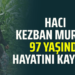 HACI KEZBAN MURÇAK 97 YAŞINDA HAYATINI KAYBETTİ