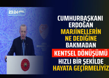 CUMHURBAŞKANI ERDOĞAN MARJİNELLERİN NE DEDİĞİNE BAKMADAN ”KENTSEL DÖNÜŞÜMÜ”HIZLI BİR ŞEKİLDE HAYATA GEÇİRMELİYİZ