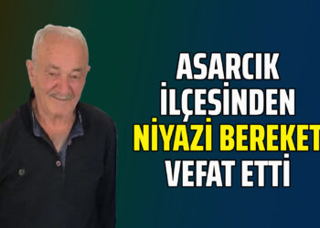 ASARCIK İLÇESİNDEN NİYAZİ BEREKET VEFAT ETTİ