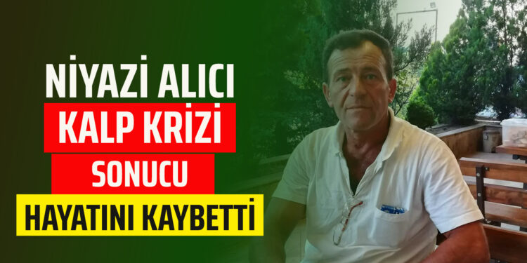NİYAZİ ALICI KALP KRİZİ SONUCU HAYATINI KAYBETTİ
