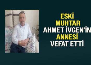 ESKİ MUHTAR AHMET İVGEN’İN ANNESİ VEFAT ETTİ