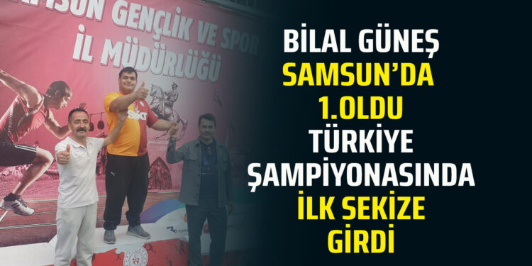 BİLAL GÜNEŞ SAMSUN’DA 1.OLDU TÜRKİYE ŞAMPİYONASINDA İLK SEKİZE GİRDİ
