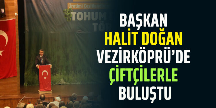 BAŞKAN HALİT DOĞAN VEZİRKÖPRÜ’DE ÇİFTÇİLERLE BULUŞTU