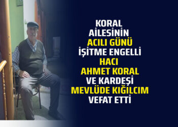KORAL AİLESİNİN ACILI GÜNÜ İŞİTME ENGELLİ HACI AHMET KORAL VE KARDEŞİ MEVLÜDE KIĞILCIM VEFAT ETTİ