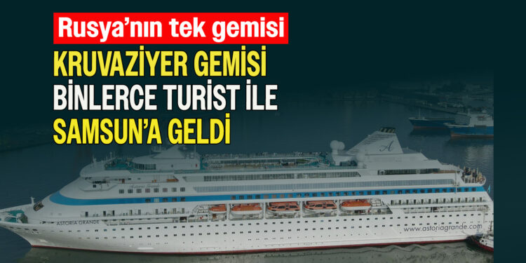 RUSYA’NIN TEK KRUVAZİYER GEMİSİ BİNLERCE TURİST İLE SAMSUN’A GELDİ