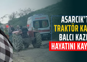 ASARCIK’TA TRAKTÖR KAZASI BALCI KAZIM HAYATINI KAYBETTİ