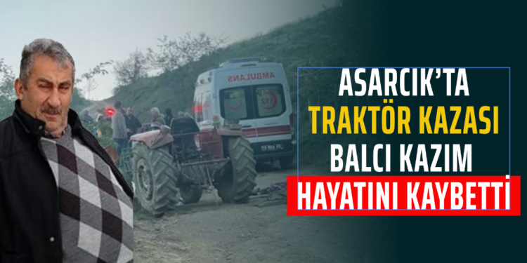 ASARCIK’TA TRAKTÖR KAZASI BALCI KAZIM HAYATINI KAYBETTİ