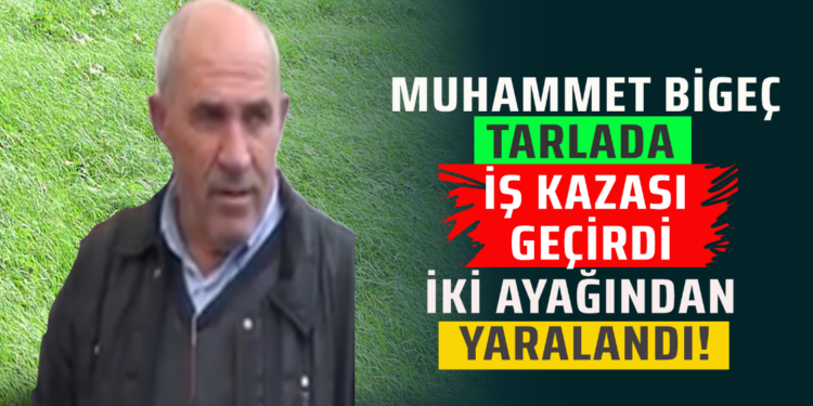 MUHAMMET BİGEÇ TARLADA İŞ KAZASI GEÇİRDİ İKİ AYAĞINDAN YARALANDI!