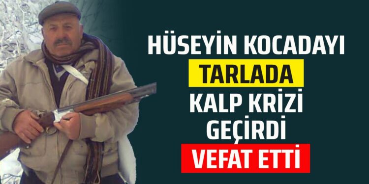 HÜSEYİN KOCADAYI TARLADA KALP KRİZİ GEÇİRDİ HAYATINI KAYBETTİ
