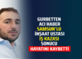 GURBETTEN ACI HABER SAMSUN’LU İNŞAAT USTASI İŞ KAZASI SONUCU HAYATINI KAYBETTİ