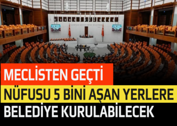 MECLİSTEN GEÇTİ NÜFUSU 5 BİNİ AŞAN YERLERE BELEDİYE KURULABİLECEK