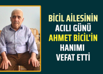 BİCİL AİLESİNİN ACILI GÜNÜ AHMET BİCİL’İN HANIMI VEFAT ETTİ