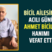 BİCİL AİLESİNİN ACILI GÜNÜ AHMET BİCİL’İN HANIMI VEFAT ETTİ