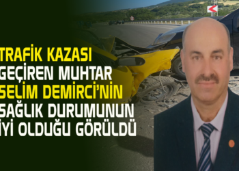 TRAFİK KAZASI GEÇİREN MUHTAR SELİM DEMİRCİ’NİN SAĞLIK DURUMUNUN İYİ OLDUĞU GÖRÜLDÜ