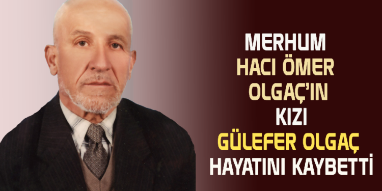MERHUM HACI ÖMER OLGAÇ’IN KIZI ”GÜLEFER OLGAÇ”  HAYATINI KAYBETTİ