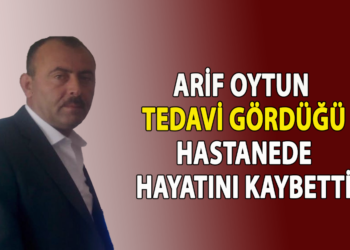 ARİF OYTUN TEDAVİ GÖRDÜĞÜ HASTANEDE HAYATINI KAYBETTİ