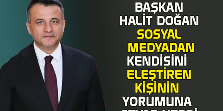 BAŞKAN HALİT DOĞAN SOSYAL MEDYADAN KENDİSİNİ ELEŞTİREN KİŞİNİN YORUMUNA CEVAP VERDİ