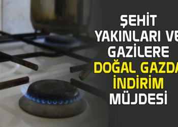 ŞEHİT YAKINLARI VE GAZİLERE DOĞAL GAZDA İNDİRİM MÜJDESİ