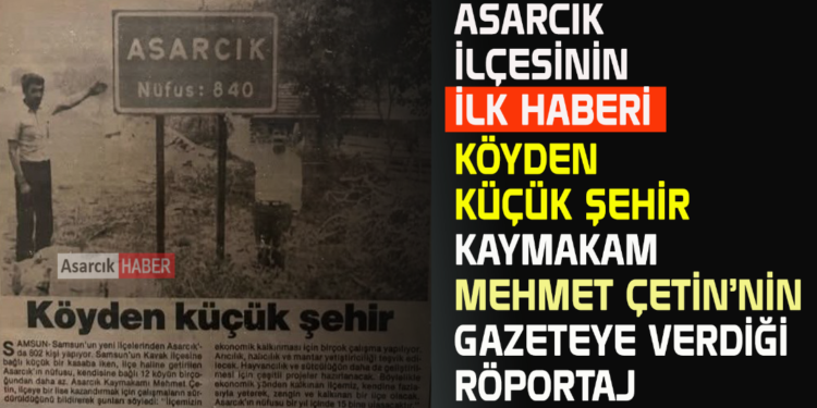 ASARCIK İLÇESİNİN İLK HABERİ KÖYDEN KÜÇÜK ŞEHİR KAYMAKAM MEHMET ÇETİN’NİN GAZETEYE VERDİĞİ RÖPORTAJ