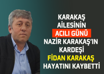 KARAKAŞ AİLESİNİN ACILI GÜNÜ NAZİR KARAKAŞ’IN KARDEŞİ ”FİDAN KARAKAŞ” HAYATINI KAYBETTİ