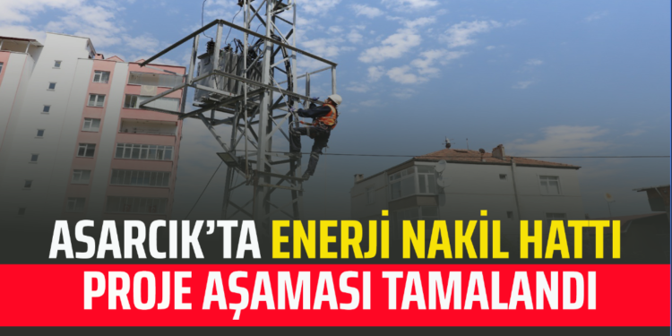 ASARCIK’TA ENERJİ NAKİL HATTI PROJE AŞAMASI TAMALANDI