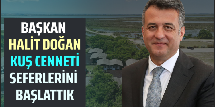 BAŞKAN HALİT DOĞAN KUŞ CENNETİ SEFERLERİNİ BAŞLATTIK