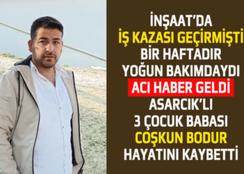 İNŞAAT’DA İŞ KAZASI GEÇİRMİŞTİ BİR HAFTADIR YOĞUN BAKIMDAYDI ACI HABER GELDİ ASARCIK’LI 3 ÇOCUK BABASI COŞKUN BODUR HAYATINI KAYBETTİ