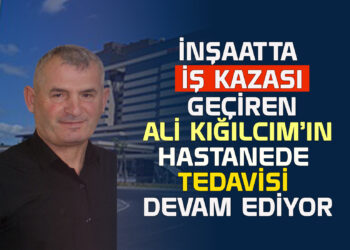 İNŞAATTA İŞ KAZASI GEÇİREN ALİ KIĞILCIM’IN HASTANEDE TEDAVİSİ DEVAM EDİYOR