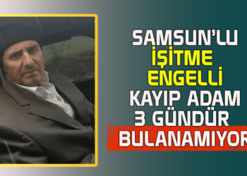 SAMSUN’LU İŞİTME ENGELLİ KAYIP ADAM 3 GÜNDÜR BULUNAMIYOR