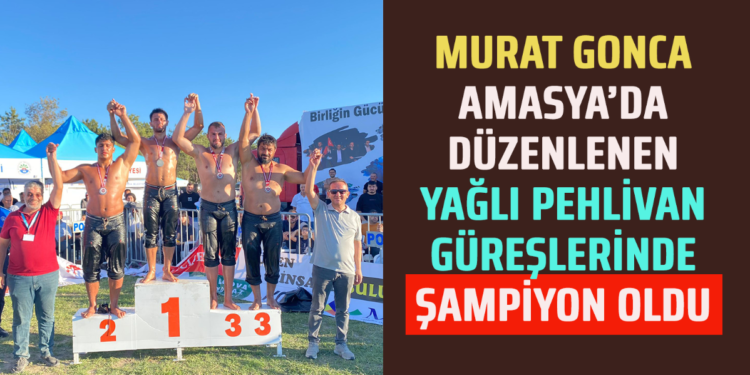 MURAT GONCA AMASYA’DA DÜZENLENEN YAĞLI PEHLİVAN GÜREŞLERİNDE ŞAMPİYON OLDU