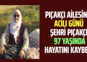 PIÇAKÇI AİLESİNİN ACILI GÜNÜ ŞEHRİ PIÇAKÇI 97 YAŞINDA HAYATINI KAYBETTİ