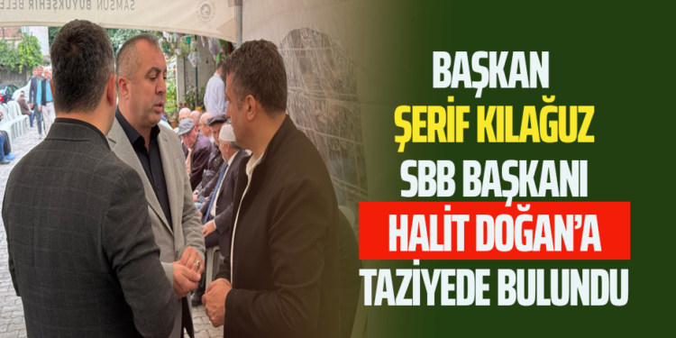 BAŞKAN ŞERİF KILAĞUZ SBB BAŞKANI HALİT DOĞAN’A TAZİYEDE BULUNDU