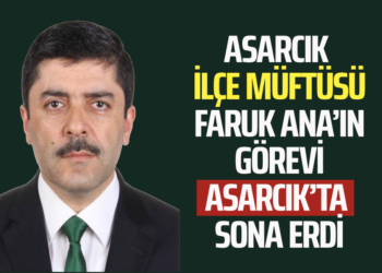ASARCIK İLÇE MÜFTÜSÜ FARUK ANA’IN GÖREVİ ASARCIK’TA SONA ERDİ