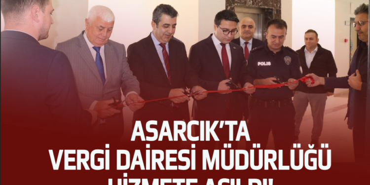 ASARCIK’TA VERGİ DAİRESİ MÜDÜRLÜĞÜ HİZMETE AÇILDI!