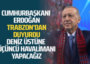 CUMHURBAŞKANI ERDOĞAN TRABZON’DAN DUYURDU DENİZ ÜSTÜNE ÜÇÜNCÜ HAVALİMANI YAPACAĞIZ