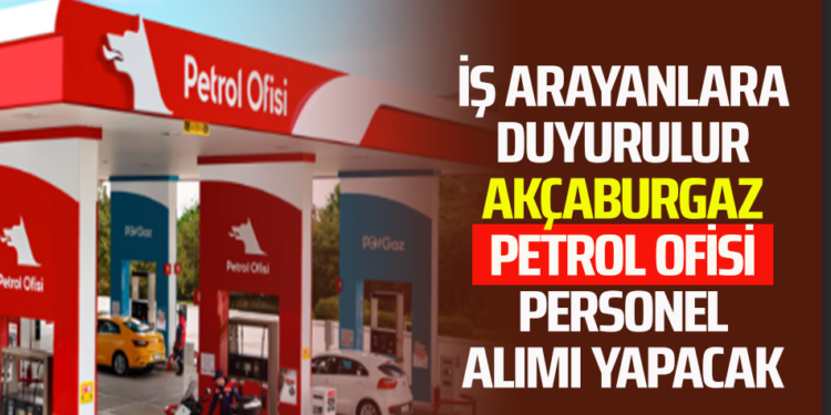 İŞ ARAYANLARA DUYURULUR AKÇABURGAZ PETROL OFİSİ PERSONEL ALIMI YAPACAK