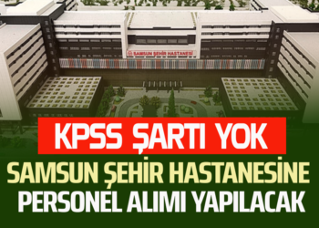 KPSS ŞARTI YOK SAMSUN ŞEHİR HASTANESİNE PERSONEL ALIMI YAPILACAK