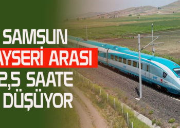 SAMSUN KAYSERİ ARASI 2,5 SAATE DÜŞÜYOR