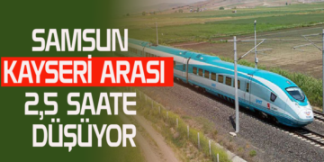 SAMSUN KAYSERİ ARASI 2,5 SAATE DÜŞÜYOR