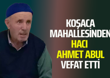 KOŞACA MAHALLESİNDEN HACI AHMET ABUL VEFAT ETTİ