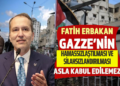 FATİH ERBAKAN GAZZE’NİN HAMASSIZLAŞTILMASI VE SİLAHSIZLANDIRILMASI ASLA KABUL EDİLEMEZ