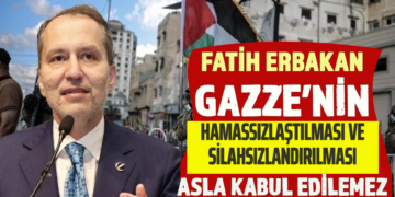 FATİH ERBAKAN GAZZE’NİN HAMASSIZLAŞTILMASI VE SİLAHSIZLANDIRILMASI ASLA KABUL EDİLEMEZ