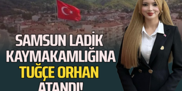 SAMSUN LADİK KAYMAKAMLIĞINA ”TUĞÇE ORHAN” ATANDI!