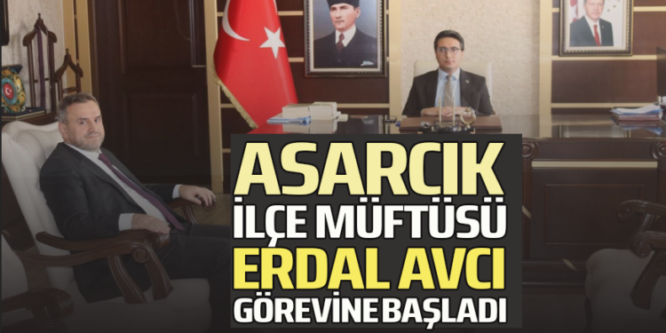 ASARCIK İLÇE MÜFTÜSÜ ERDAL AVCI GÖREVE BAŞLADI