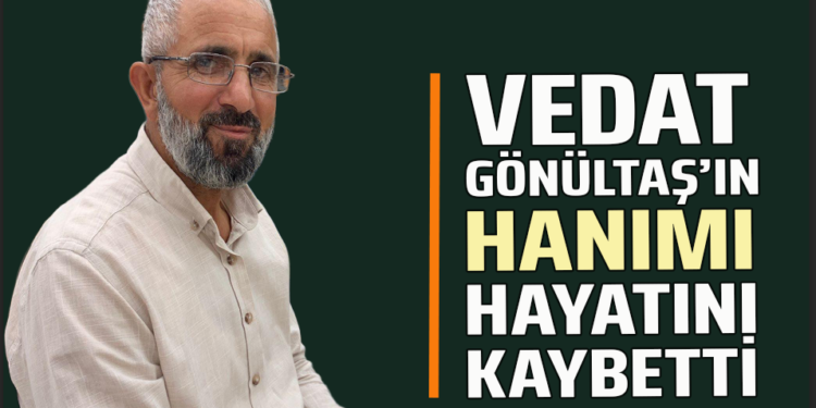 VEDAT GÖNÜLTAŞ’IN HANIMI HAYATINI KAYBETTİ